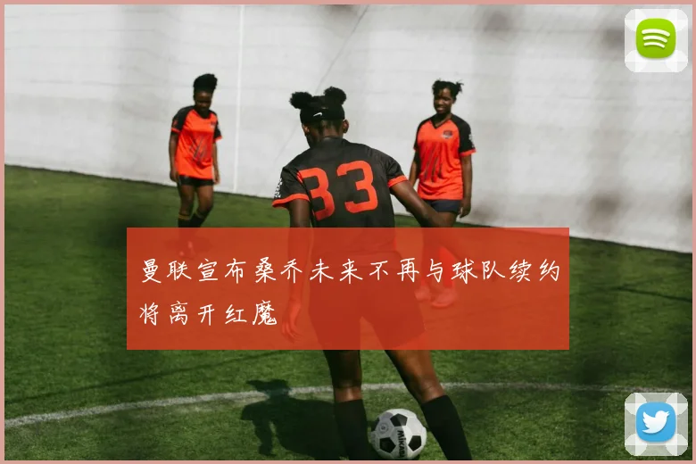 曼联宣布桑乔未来不再与球队续约将离开红魔