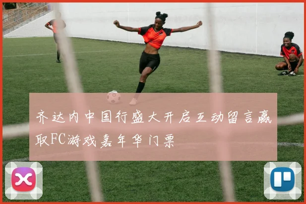 齐达内中国行盛大开启互动留言赢取FC游戏嘉年华门票