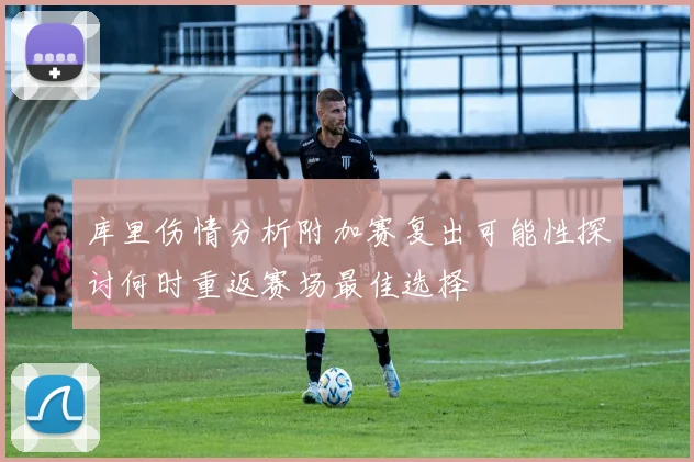 库里伤情分析附加赛复出可能性探讨何时重返赛场最佳选择