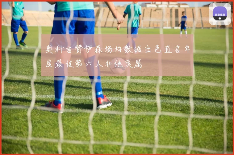 奥科吉赞伊森场均数据出色直言年度最佳第六人非他莫属