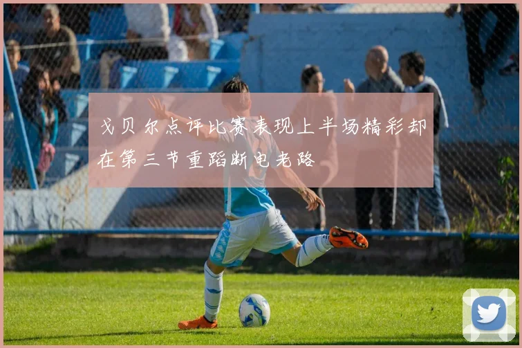 戈贝尔点评比赛表现上半场精彩却在第三节重蹈断电老路