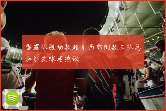 雷霆队胜场数超东西部倒数三队总和引发球迷热议
