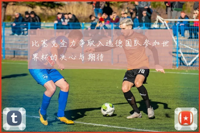 比塞克全力争取入选德国队参加世界杯的决心与期待