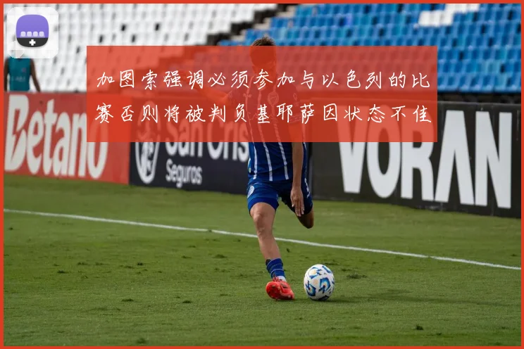 加图索强调必须参加与以色列的比赛否则将被判负基耶萨因状态不佳缺阵
