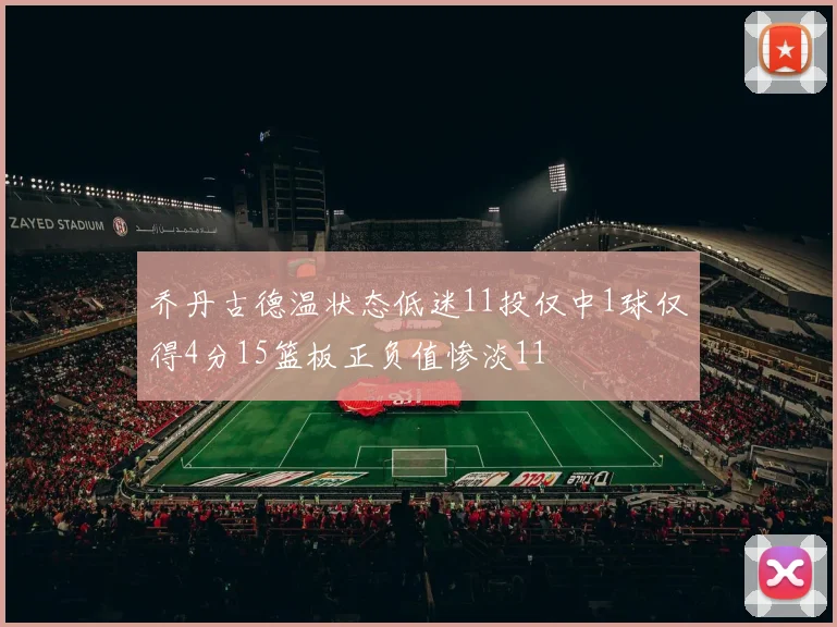 乔丹古德温状态低迷11投仅中1球仅得4分15篮板正负值惨淡11