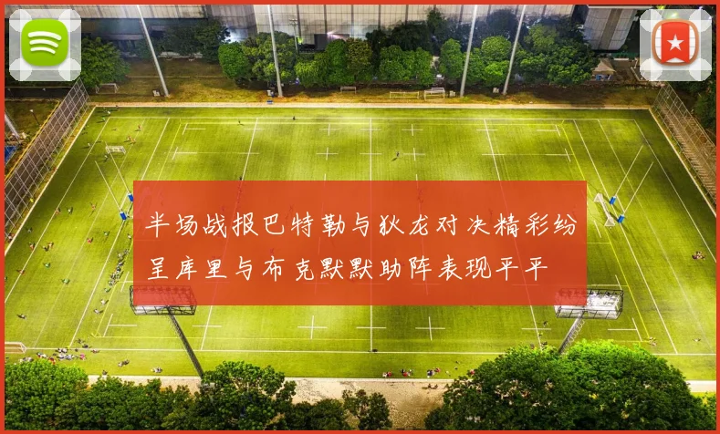 半场战报巴特勒与狄龙对决精彩纷呈库里与布克默默助阵表现平平
