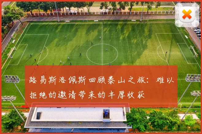 路易斯洛佩斯回顾泰山之旅：难以拒绝的邀请带来的丰厚收获