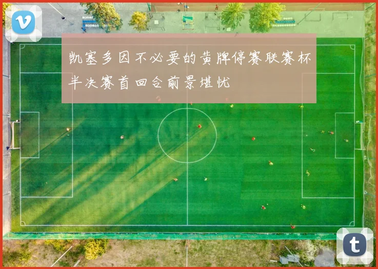 凯塞多因不必要的黄牌停赛联赛杯半决赛首回合前景堪忧