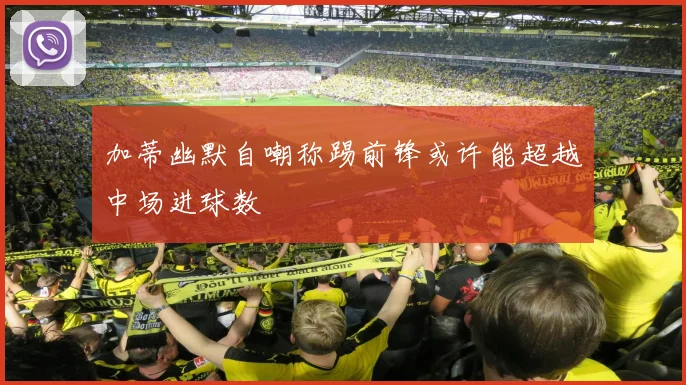 加蒂幽默自嘲称踢前锋或许能超越中场进球数