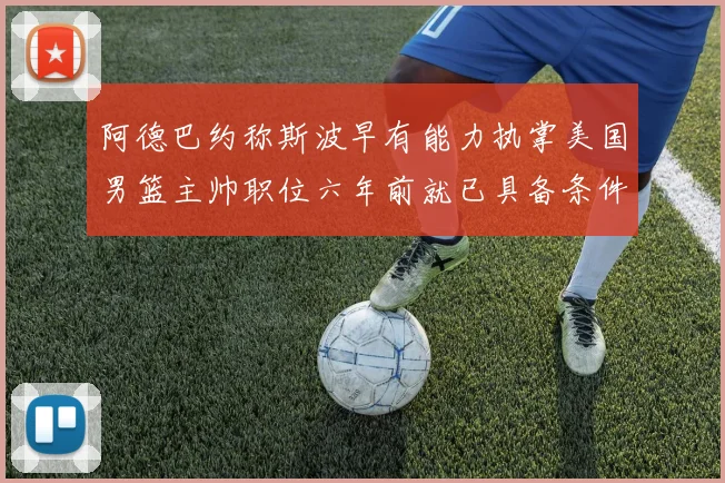 阿德巴约称斯波早有能力执掌美国男篮主帅职位六年前就已具备条件