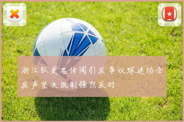 浙江队更名传闻引发争议球迷协会发声坚决抵制强烈反对