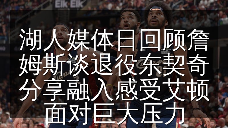 湖人媒体日回顾詹姆斯谈退役东