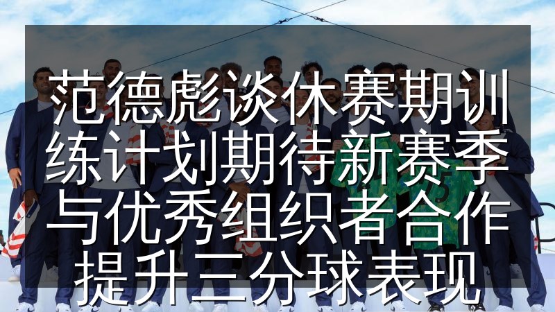 范德彪谈休赛期训练计划期待新
