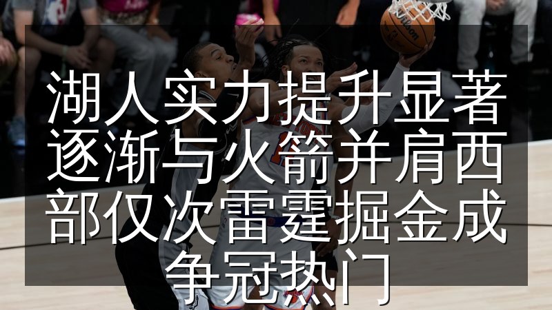 湖人实力提升显著逐渐与火箭并