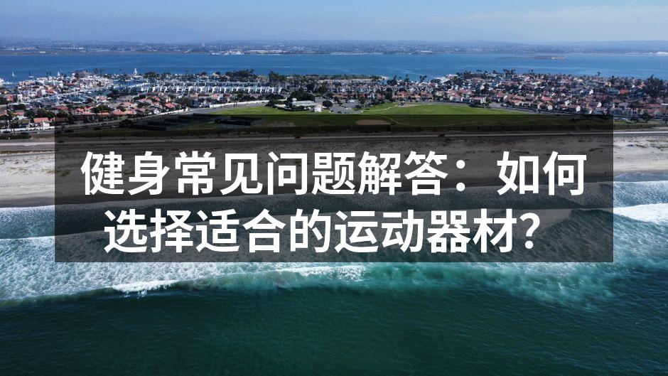 健身常见问题解答：如何选择适合的运动器材？