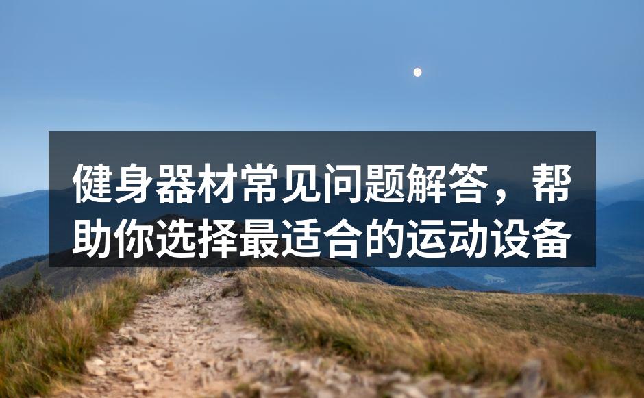 健身器材常见问题解答，帮助你选择最适合的运动设备
